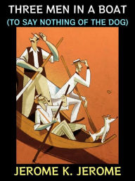 Title: Three Men in a Boat: (To Say Nothing of the Dog), Author: Jerome K. Jerome