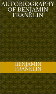 Title: Autobiography Of Benjamin Franklin, Author: Benjamin Franklin