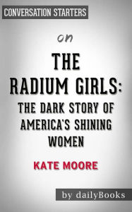 Title: The Radium Girls: The Dark Story of America's Shining Women by Kate Moore Conversation Starters, Author: dailyBooks