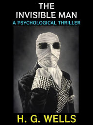 Title: The Invisible Man: A Psychological Thriller, Author: H. G. Wells