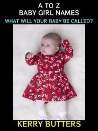 Title: A to Z Baby Girl Names: What Will Your Baby be Called?, Author: Kerry Butters