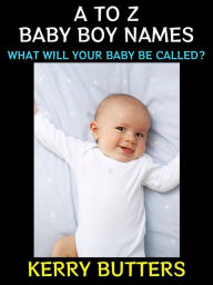 Title: A to Z Baby Boy Names: What Will Your Baby be Called?, Author: Kerry Butters