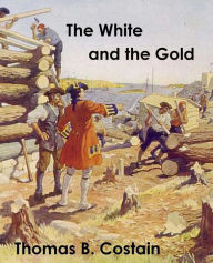 Title: The White and the Gold: The French Regime in Canada, Author: Thomas B. Costain
