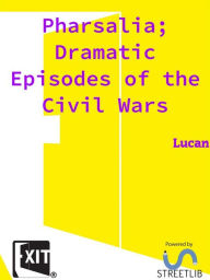 Title: Pharsalia; Dramatic Episodes of the Civil Wars, Author: Lucan