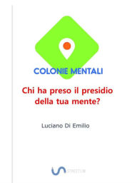 Title: Colonie Mentali: Chi ha preso il presidio della tua mente?, Author: Luciano Di Emilio