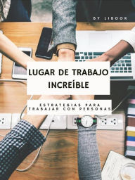 Title: Lugar de Trabajo Increíble: Estrategias para Trabajar con Personas, Author: LiBook