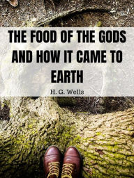 Title: The Food of the Gods and How It Came to Earth, Author: H. G. Wells