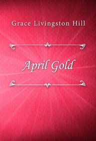 Title: April Gold, Author: Grace Livingston Hill