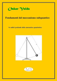 Title: Fondamenti del meccanismo sub quantico: le radici della meccanica quantistica, Author: Oskar Valda