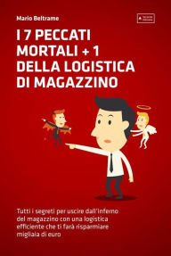 Title: I 7 Peccati Mortali + 1 della Logistica di Magazzino: Tutti i segreti per uscire dall'inferno del magazzino con una logistica efficiente che ti farà risparmiare migliaia di euro, Author: Mario Beltrame