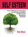 Self-Esteem Proven Methods For Overcoming Low Self-Esteem, Building Confidence And Maintaining Self-Worth: Proven Methods For Overcoming Low Self-Esteem, Building Confidence And Maintaining Self-Worth