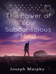 Title: The Power of Your Subconscious Mind: Unlock the Secrets Within, Author: Joseph Murphy