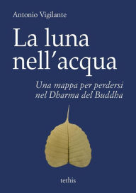 Title: La luna nell'acqua: Una mappa per perdersi nel Dharma del Buddha, Author: Antonio Vigilante