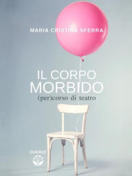 Title: Il corpo morbido: (per)corso di teatro, Author: Maria Cristina Sferra