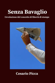 Title: Senza bavaglio - l'evoluzione del concetto di libertà di stampa, Author: Cesario Picca