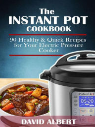 Title: The Instant Pot Cookbook: 90 Healthy and Quick Recipes For Your Electric Pressure Cooker, Author: David Albert