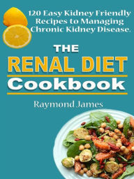 Title: The Renal Diet Cookbook: 120 Easy Kidney Friendly Recipes to Managing Chronic Kidney Disease, Author: Raymond James