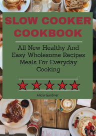 Title: Slow Cooker Cookbook: All New Healthy And Easy Wholesome Recipes Meals For Everyday Cooking, Author: Alicia Gardner