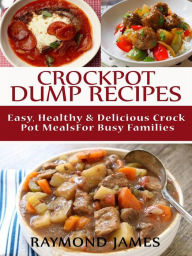 Title: Crock Pot Dump Recipes: Easy, Healthy & Delicious Crock pot meals For Busy Families, Author: Raymond James