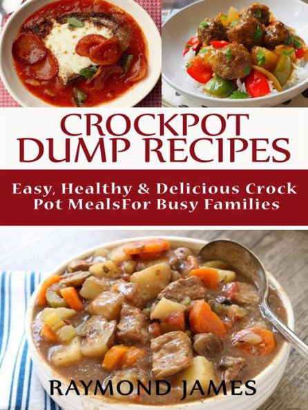 Crock Pot Dump Recipes: Easy, Healthy & Delicious Crock pot meals For Busy Families
