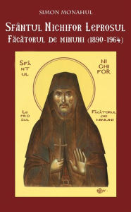 Title: Sfântul Nichifor Leprosul, Facatorul de minuni, Author: Simon Monahul