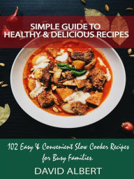 Title: Simple Guide to Healthy And Delicious Recipes: 102 Easy & Convenient Slow Cooker Recipes for Busy Families, Author: David Albert