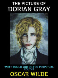 Title: The Picture of Dorian Gray: What Would You do for Perpetual Youth?, Author: Oscar Wilde