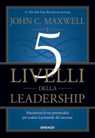 Title: I 5 livelli della leadership: Massimizza le tue potenzialità per scalare la piramide del successo, Author: John C. Maxwell
