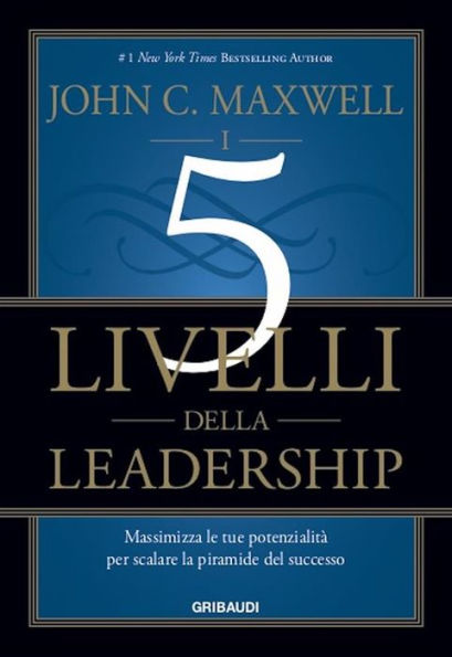 I 5 livelli della leadership: Massimizza le tue potenzialità per scalare la piramide del successo