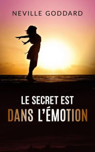 Title: Le secret est dans l'émotion (Traduit), Author: Neville Goddard