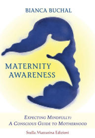 Title: Maternity Awareness: Expecting Mindfully: A Conscious Guide to Motherhood, Author: Bianca Buchal