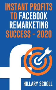 Title: Instant Profits To Facebook Remarketing Success 2020, Author: Hillary Scholl