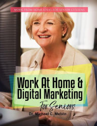 Title: Work At Home And Digital Marketing For Seniors: Work From Home Ideas For Senior Citizens, Author: Dr. Michael C. Melvin