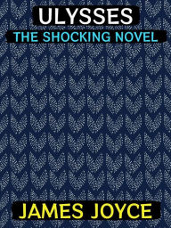 Title: Ulysses: The Shocking Novel, Author: James Joyce