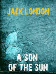 Title: A Son of the Sun, Author: Jack London