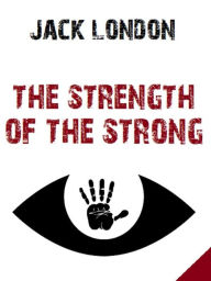 Title: The Strength of the Strong, Author: Jack London