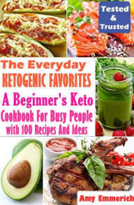 Title: The Everyday Ketogenic Favorites: A Beginner's Keto Cookbook For Busy People with 100 Recipes And Ideas, Author: Amy Emmerich