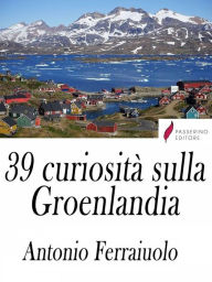 Title: 39 curiosità sulla Groenlandia, Author: Antonio Ferraiuolo