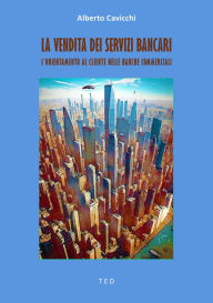 Title: La vendita dei Servizi Bancari: L'orientamento al cliente nelle banche commerciali, Author: Alberto Cavicchi