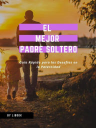 Title: El Mejor Padre Soltero: Guía Rápida para los Desafíos en la Paternidad, Author: LiBook