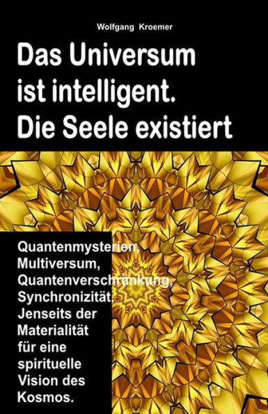 Das Universum ist intelligent. Die Seele existiert. Quantenmysterien, Multiversum, Quantenverschränkung, Synchronizität. Jenseits der Materialität für eine spirituelle Vision des Kosmos.