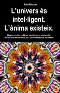 Title: L'univers és intel·ligent. L'ànima existeix. Misteris quàntics, multivers, entrellaçament, sincronicitat. Més enllà de la materialitat, per a una visió espiritual del cosmos., Author: Pablo Montaner