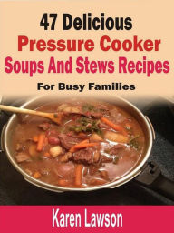 Title: 47 Delicious Pressure Cooker Soups And Stews Recipes: For Busy Families, Author: Karen Lawson