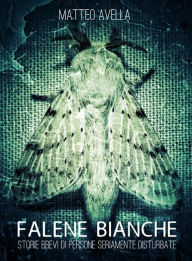 Title: Falene Bianche: storie brevi di persone seriamente disturbate, Author: Matteo Avella