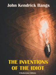 Title: The Inventions of the Idiot, Author: John Kendrick Bangs