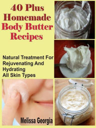 Title: 40 Plus Homemade Body Butter Recipes: Natural Treatment For Rejuvenating And Hydrating All Skin Types, Author: Melissa Georgia