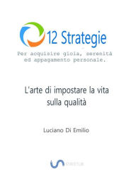 Title: 12 Strategie per acquisire gioia, serenità e appagamento personale: L'arte di impostare la vita sulla qualità., Author: Luciano Di Emilio