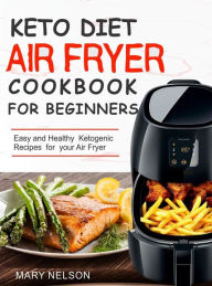 Title: Keto Diet Air Fryer Cookbook For Beginners: Simple & Delicious Ketogenic Air Fryer Recipes For Healthy Living, Author: Mary Nelson