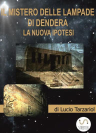 Title: I mistero delle lampade di Dendera: La nuova ipotesi, Author: Lucio Tarzariol