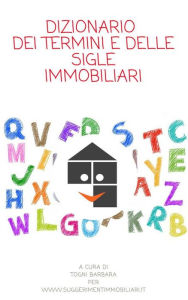 Title: Dizionario dei termini e delle sigle immobiliari: Raccolta dei termini più utilizzati nel mondo immobiliare, Author: Barabra Togni